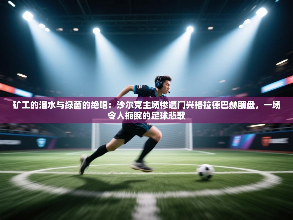 矿工的泪水与绿茵的绝唱：沙尔克主场惨遭门兴格拉德巴赫翻盘，一场令人扼腕的足球悲歌  第1张