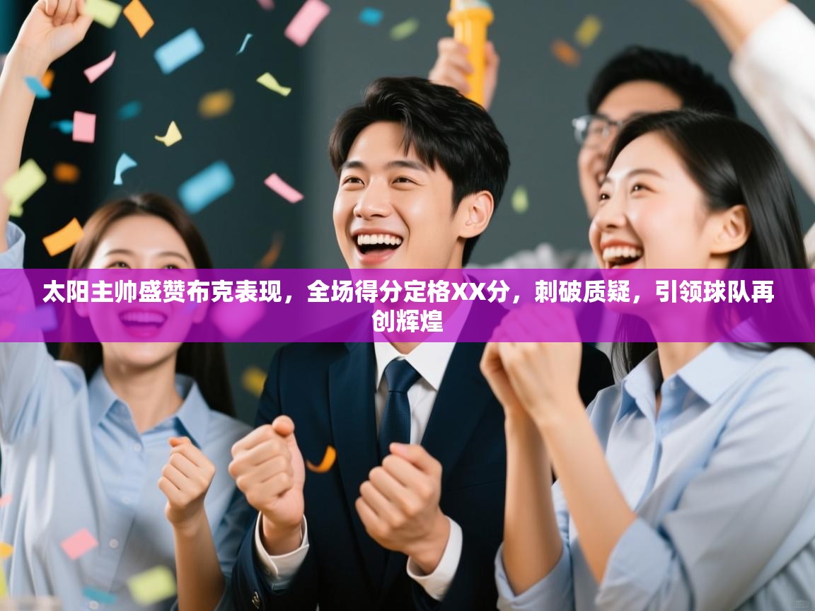 太阳主帅盛赞布克表现，全场得分定格XX分，刺破质疑，引领球队再创辉煌  第1张